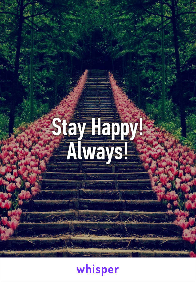 Stay Happy!
Always!