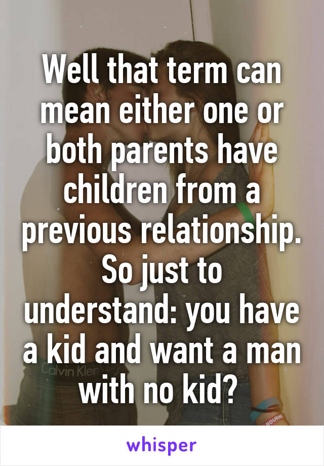 Well that term can mean either one or both parents have children from a previous relationship. So just to understand: you have a kid and want a man with no kid? 