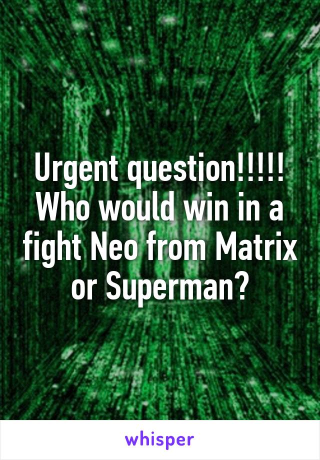 Urgent question!!!!!
Who would win in a fight Neo from Matrix or Superman?