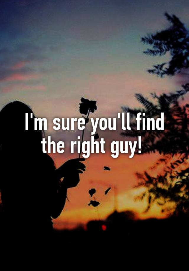 i-m-sure-you-ll-find-the-right-guy