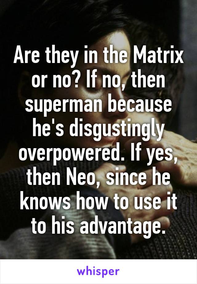 Are they in the Matrix or no? If no, then superman because he's disgustingly overpowered. If yes, then Neo, since he knows how to use it to his advantage.