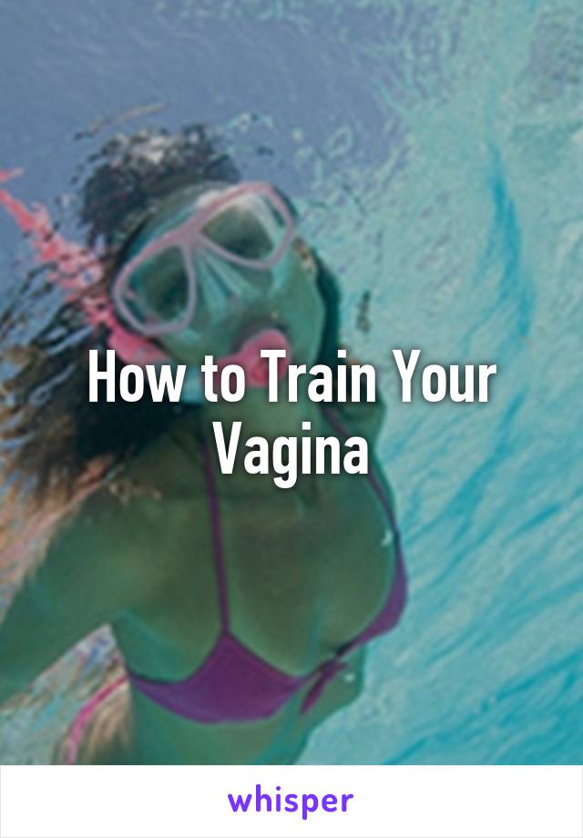 How to Train Your Vagina