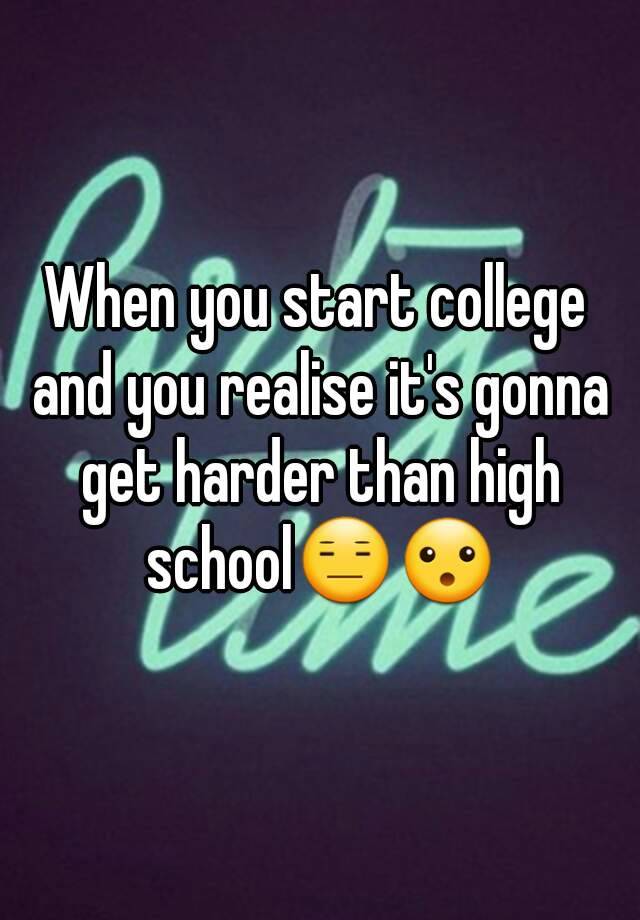 when-you-start-college-and-you-realise-it-s-gonna-get-harder-than-high