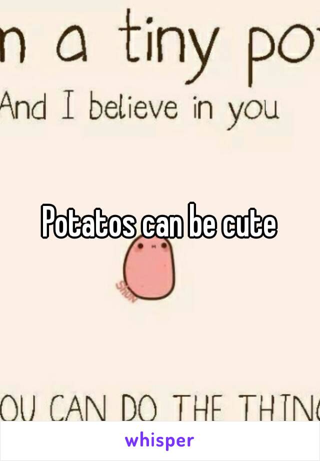 Potatos can be cute