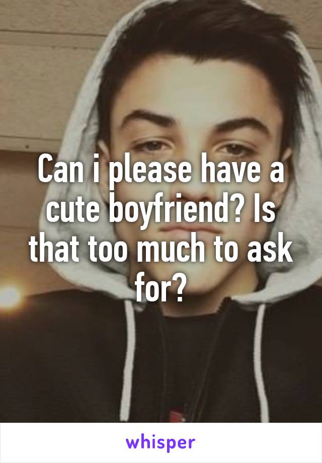 can-i-please-have-a-cute-boyfriend-is-that-too-much-to-ask-for