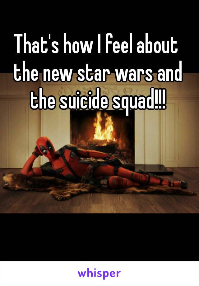 That's how I feel about the new star wars and the suicide squad!!!