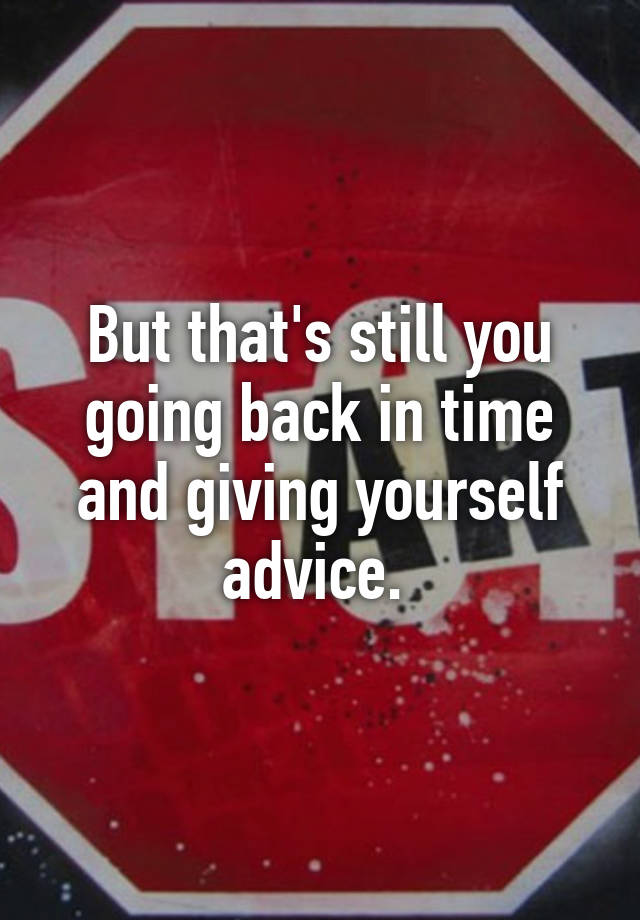 but-that-s-still-you-going-back-in-time-and-giving-yourself-advice