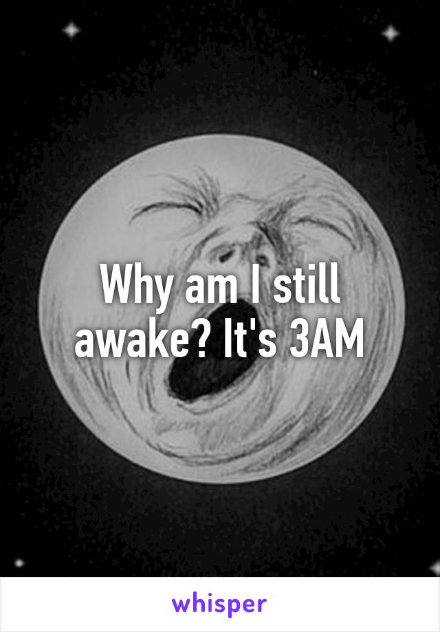Why am I still awake? It's 3AM