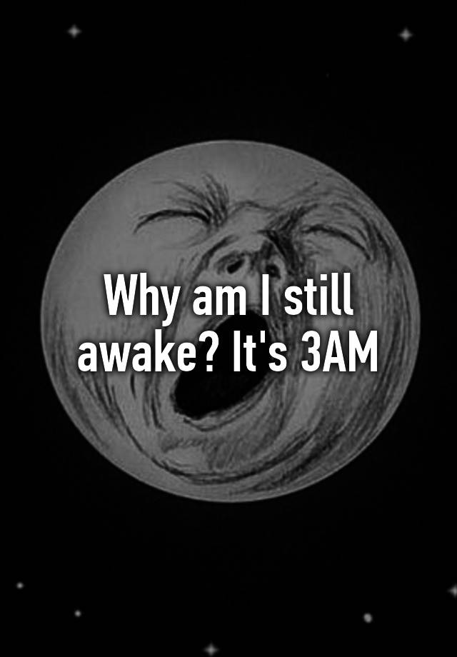 why-am-i-still-awake-it-s-3am