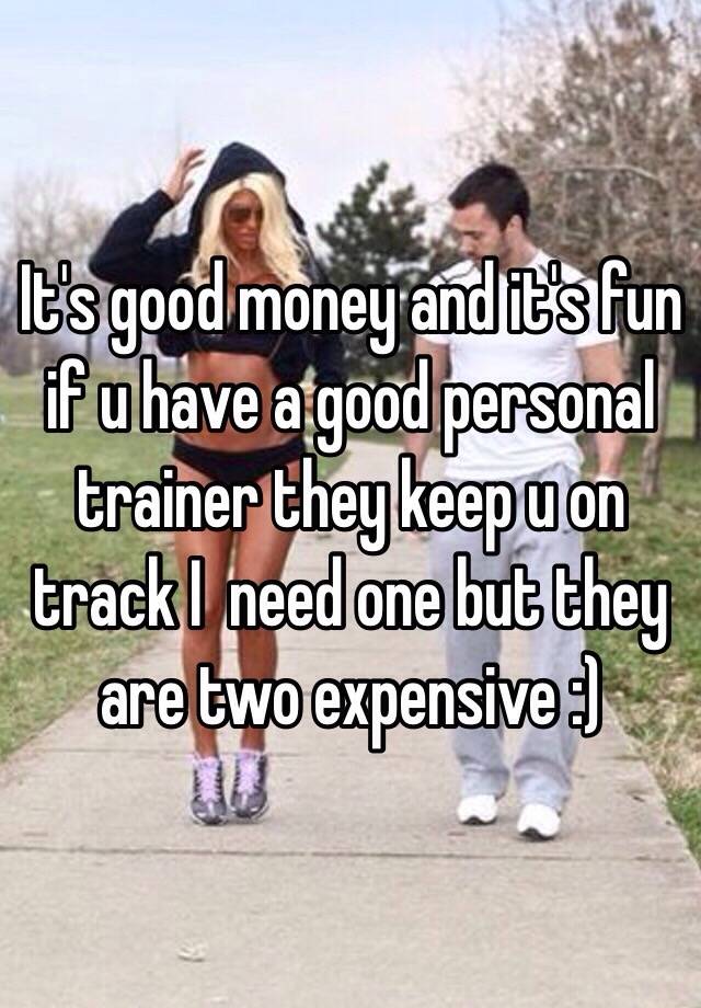 it-s-good-money-and-it-s-fun-if-u-have-a-good-personal-trainer-they