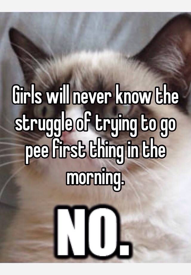 girls-will-never-know-the-struggle-of-trying-to-go-pee-first-thing-in