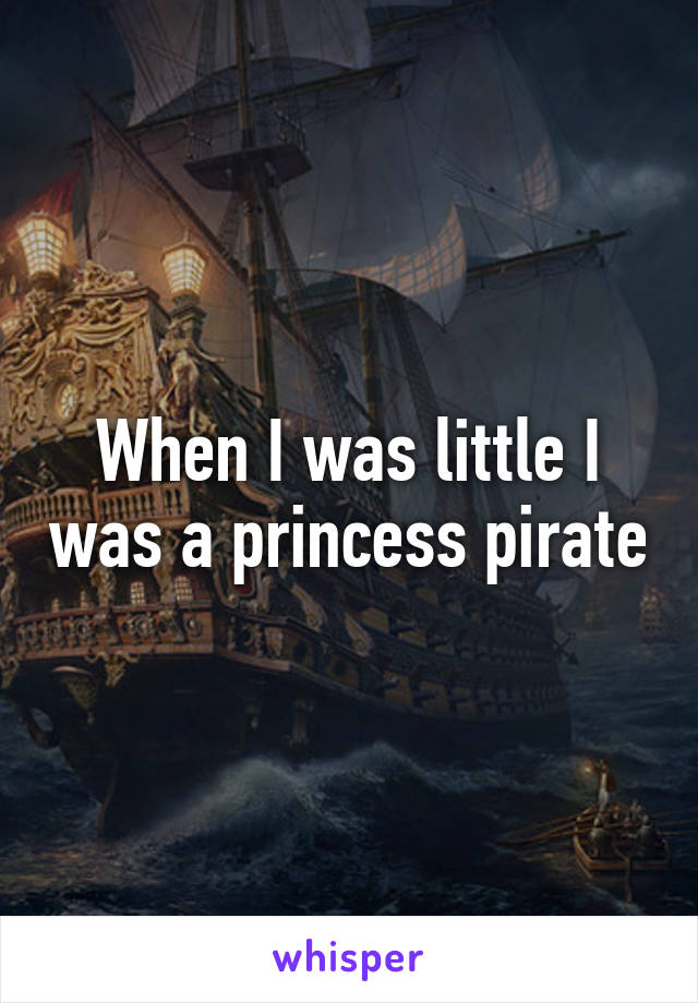 When I was little I was a princess pirate