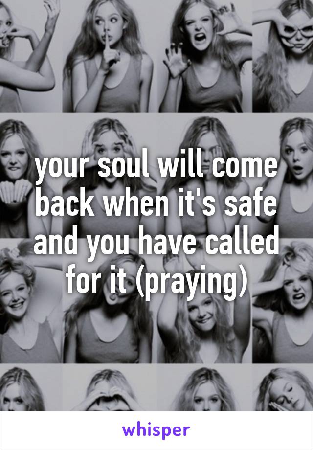 your soul will come back when it's safe and you have called for it (praying)