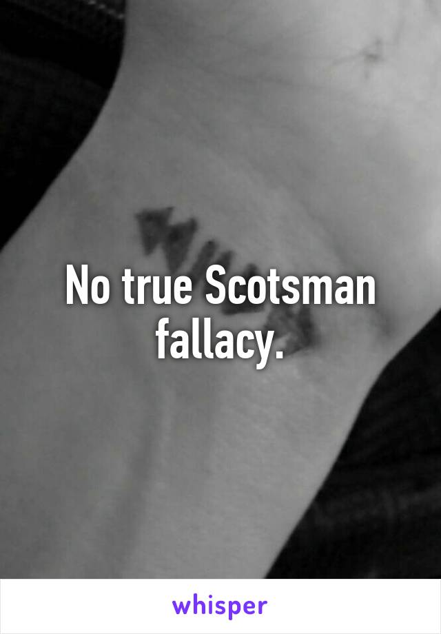 No true Scotsman fallacy.