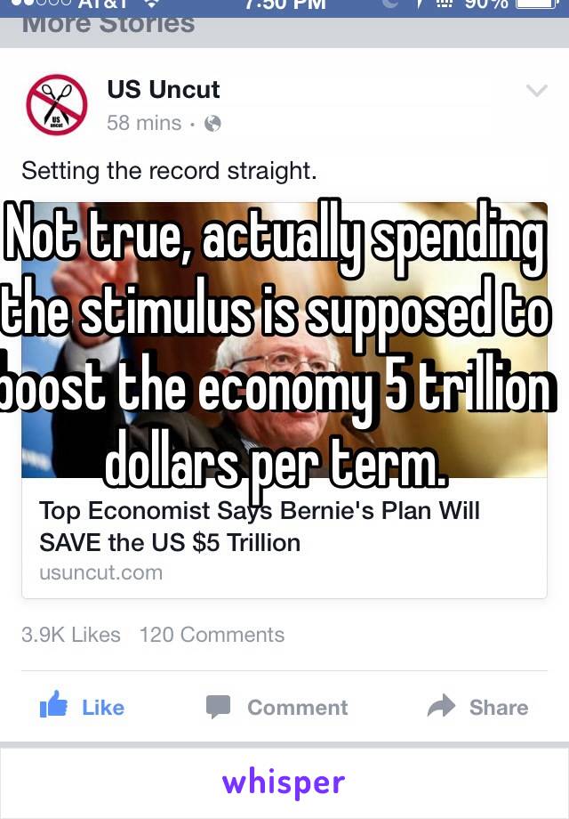 Not true, actually spending the stimulus is supposed to boost the economy 5 trillion dollars per term. 