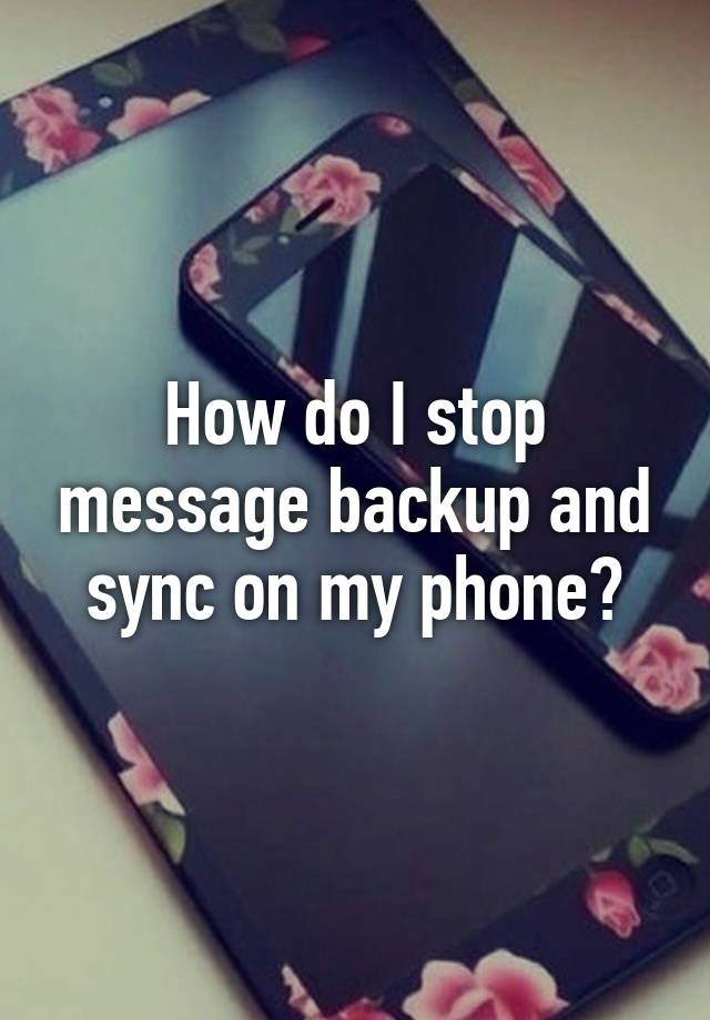 how-do-i-stop-message-backup-and-sync-on-my-phone