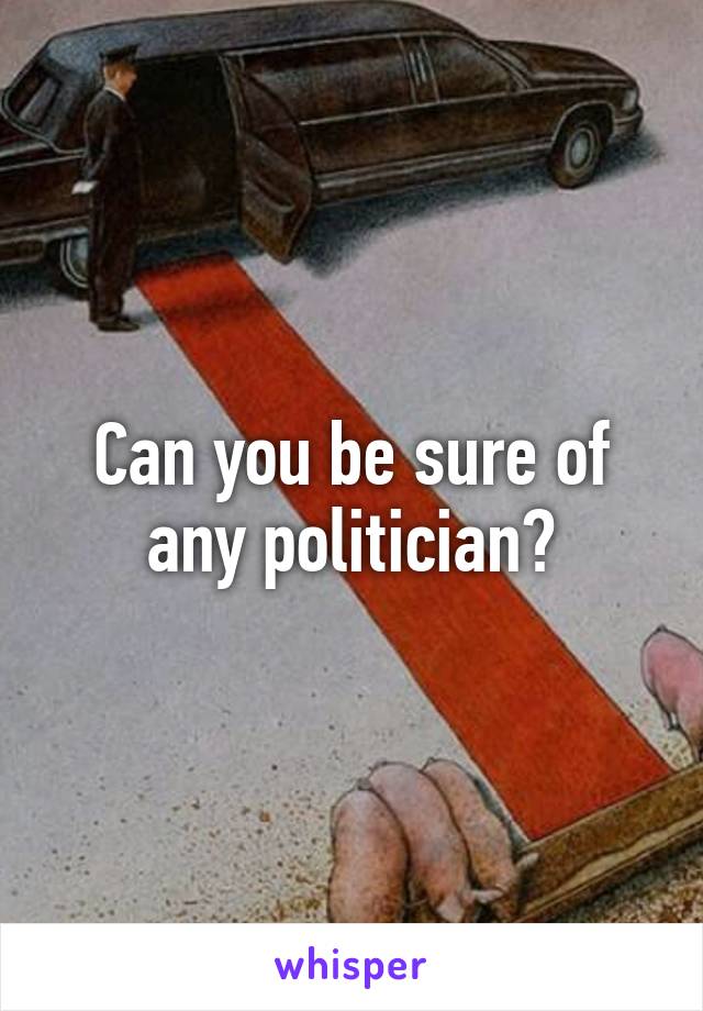 Can you be sure of any politician?