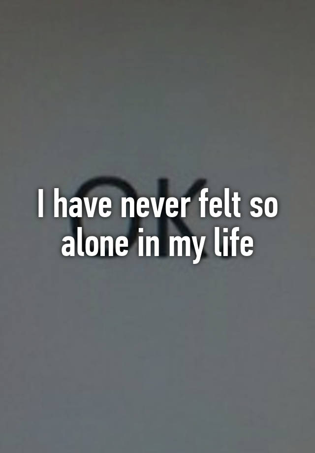 i-have-never-felt-so-alone-in-my-life