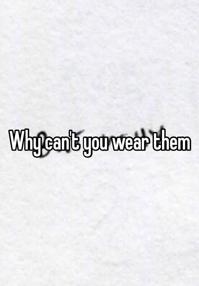 why-can-t-you-wear-them