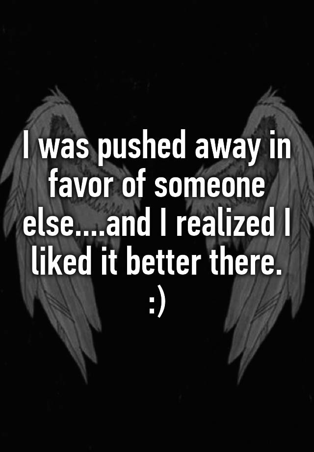 i-was-pushed-away-in-favor-of-someone-else-and-i-realized-i-liked-it