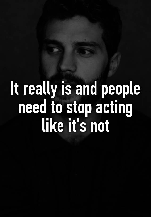 it-really-is-and-people-need-to-stop-acting-like-it-s-not