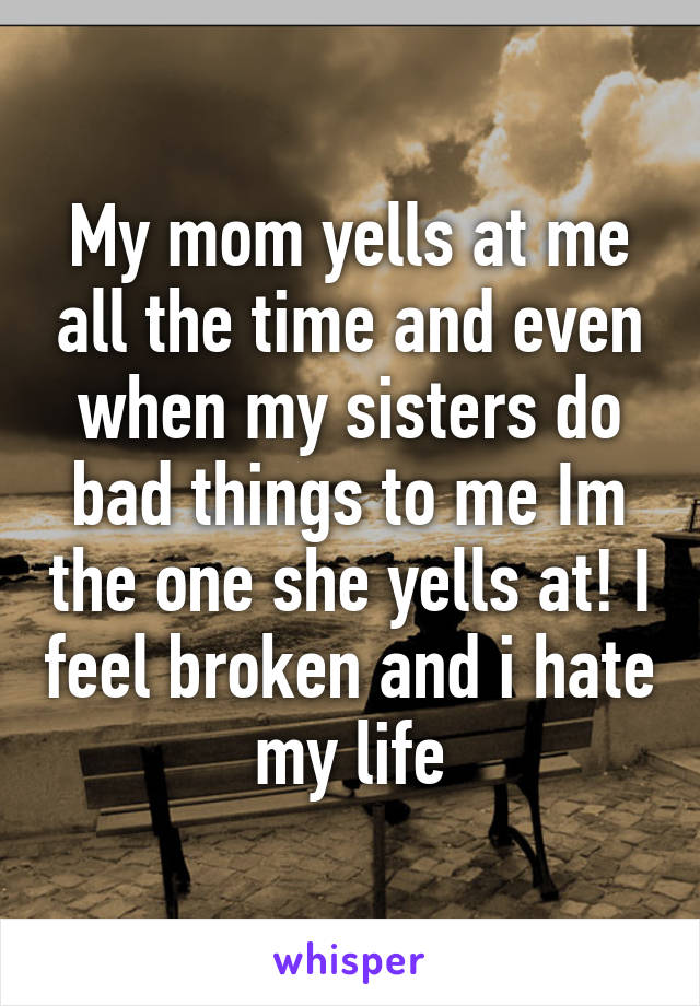 my-mom-yells-at-me-all-the-time-and-even-when-my-sisters-do-bad-things