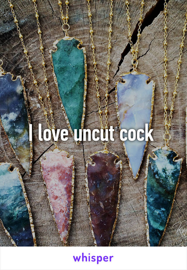 I Love Uncut Cock 