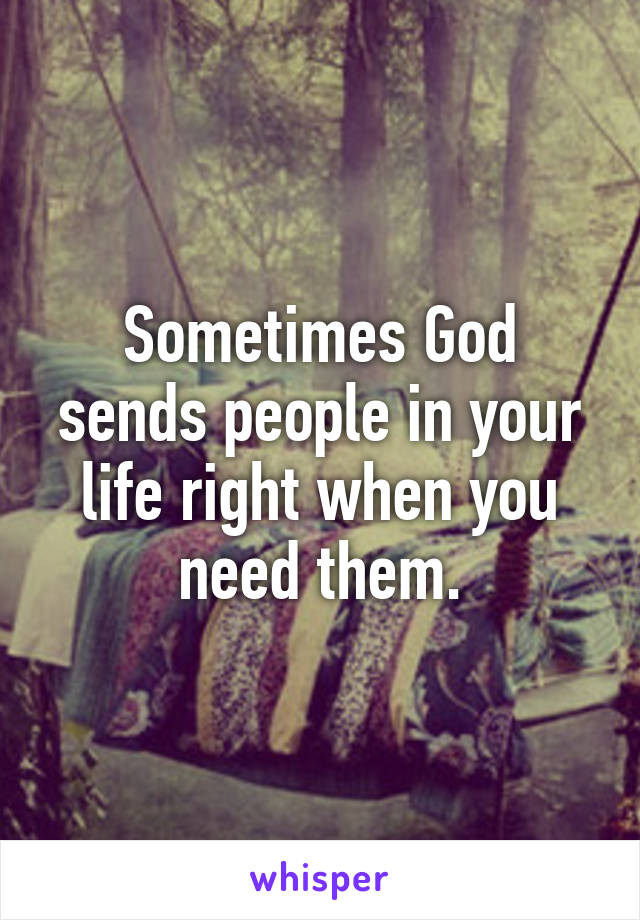 Sometimes God sends people in your life right when you need them.