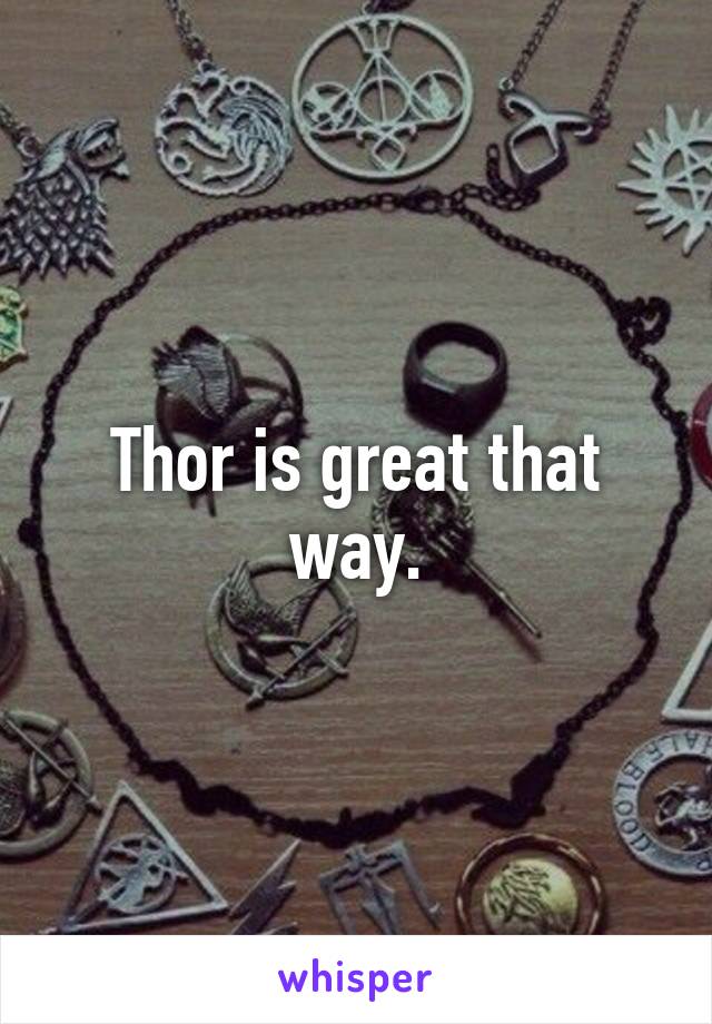 Thor is great that way.