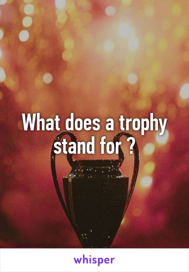 What does a trophy stand for ?