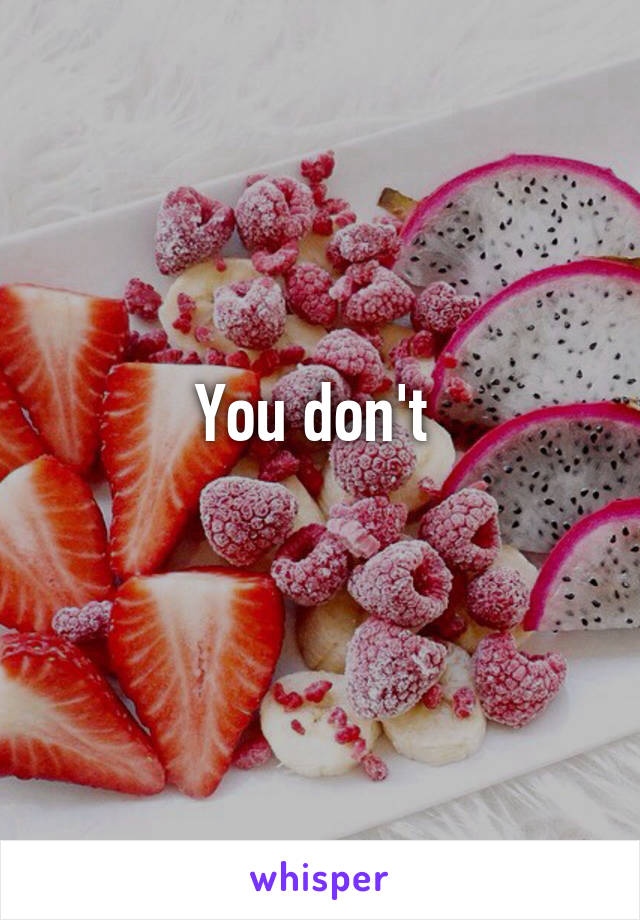 You don't 
