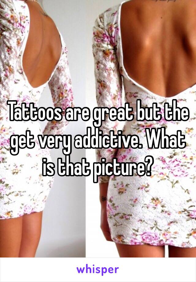 Tattoos are great but the get very addictive. What is that picture?