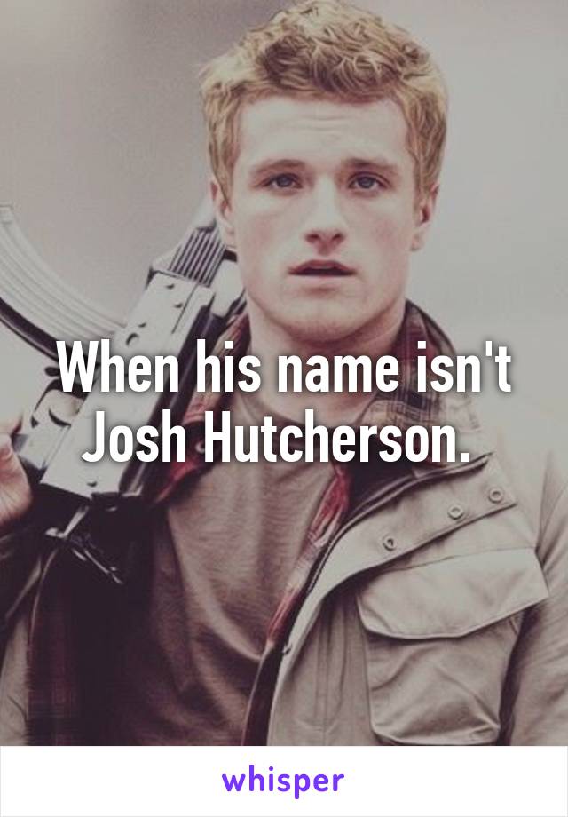 When his name isn't Josh Hutcherson. 