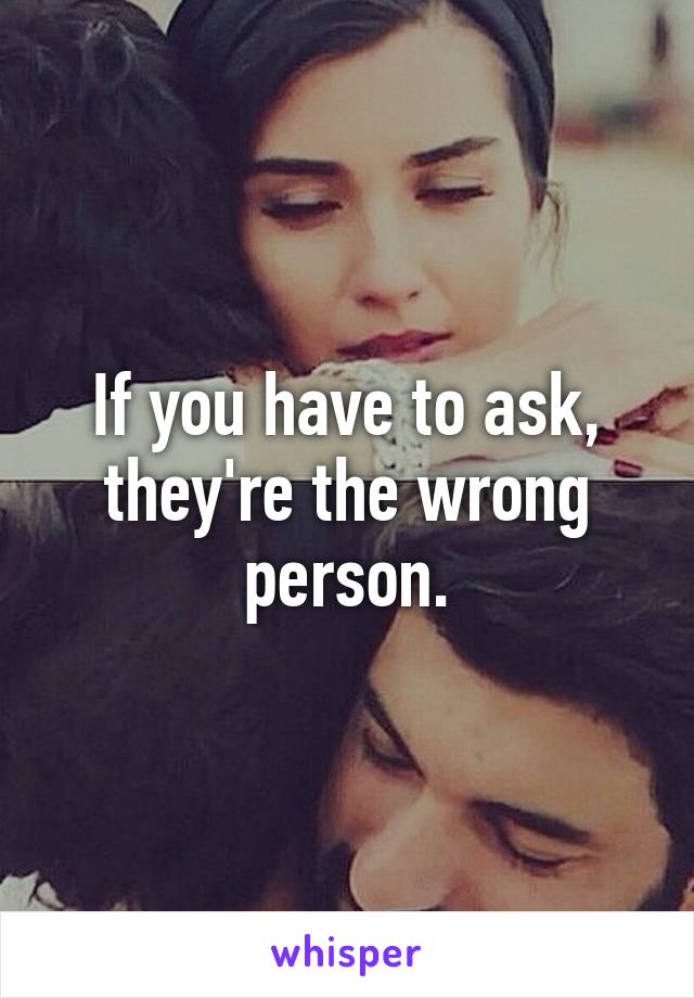 If you have to ask, they're the wrong person.