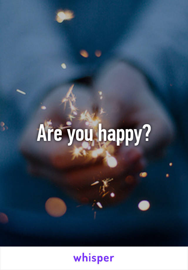 Are you happy?