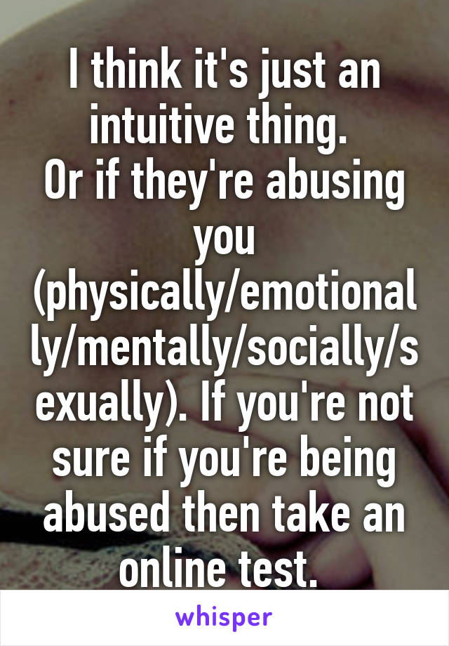 I think it's just an intuitive thing. 
Or if they're abusing you (physically/emotionally/mentally/socially/sexually). If you're not sure if you're being abused then take an online test. 