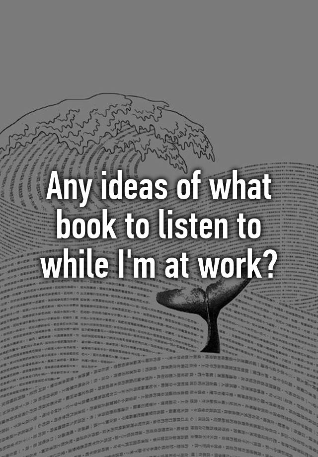 any-ideas-of-what-book-to-listen-to-while-i-m-at-work