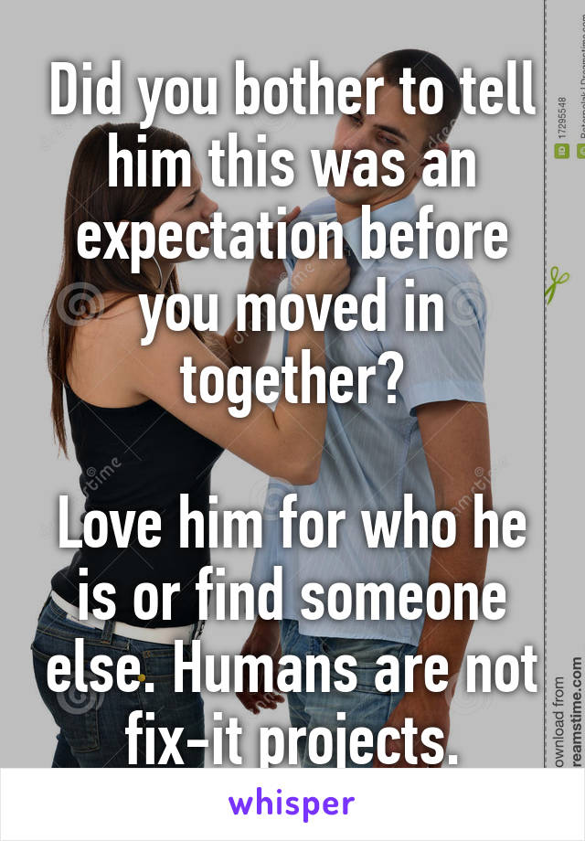 Did you bother to tell him this was an expectation before you moved in together?

Love him for who he is or find someone else. Humans are not fix-it projects.