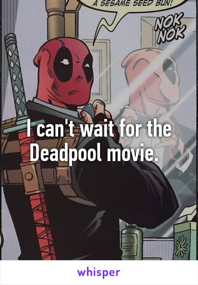 I can't wait for the Deadpool movie.  