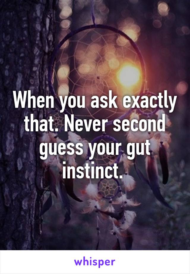 When you ask exactly that. Never second guess your gut instinct. 