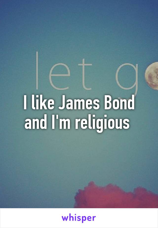 I like James Bond and I'm religious 