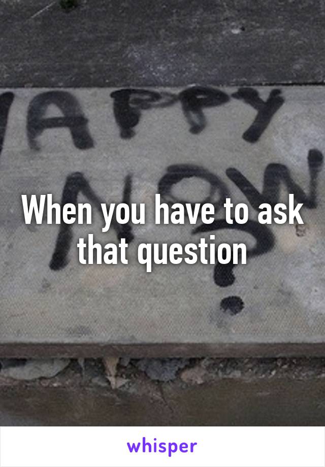 When you have to ask that question