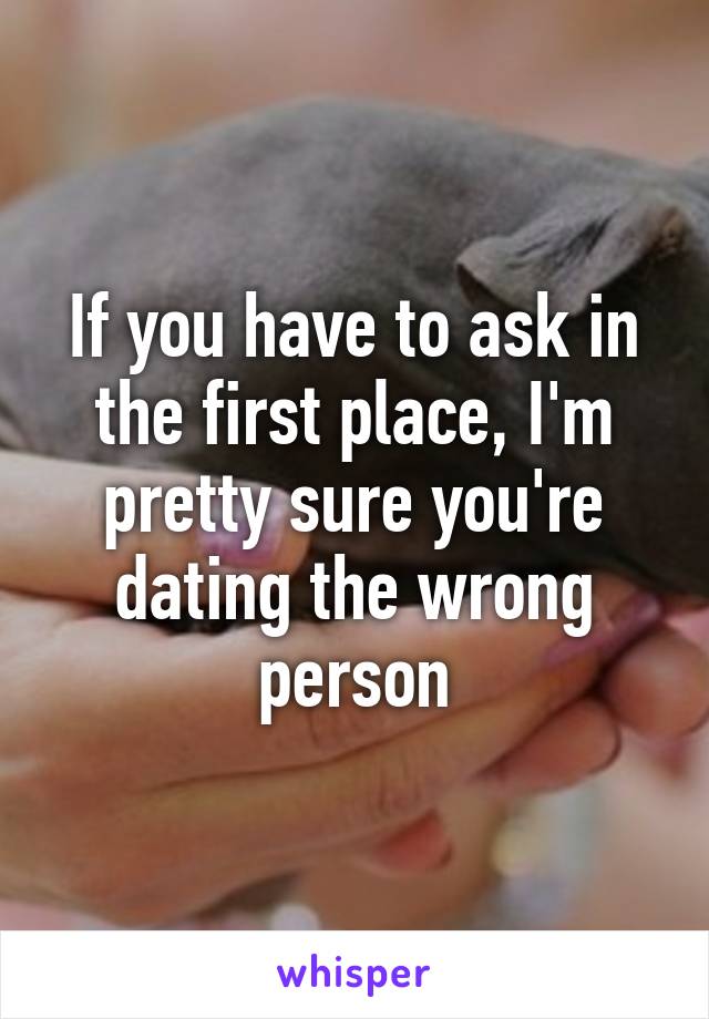 If you have to ask in the first place, I'm pretty sure you're dating the wrong person