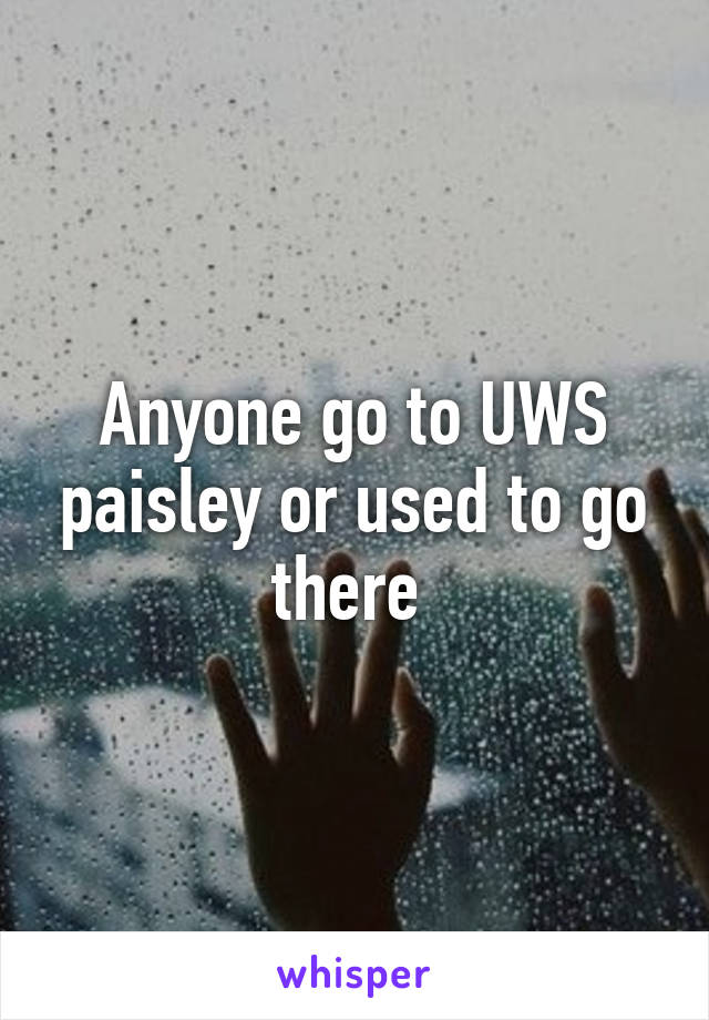 Anyone go to UWS paisley or used to go there 