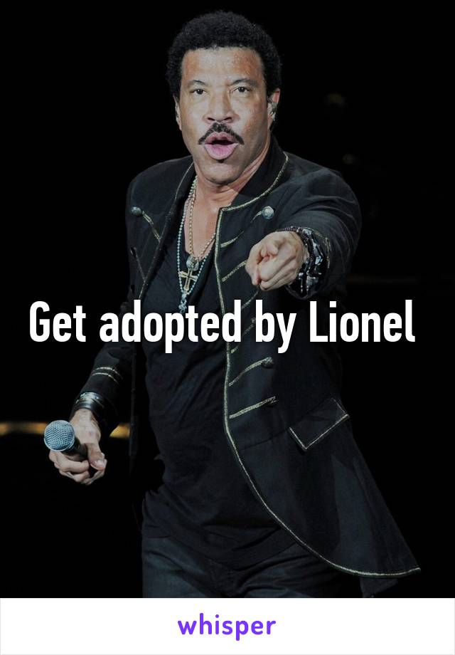 Get adopted by Lionel 