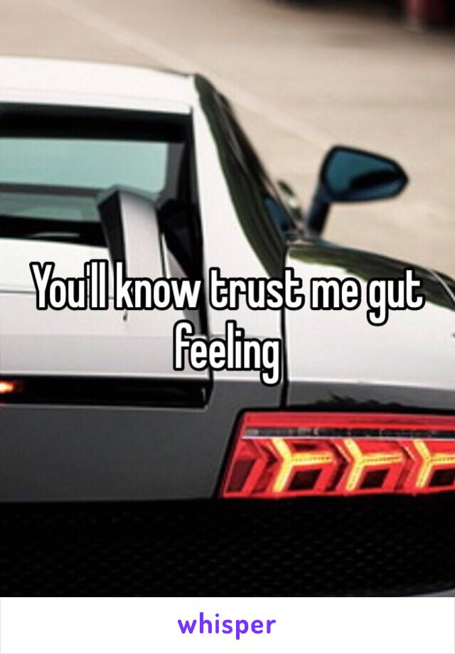 You'll know trust me gut feeling 