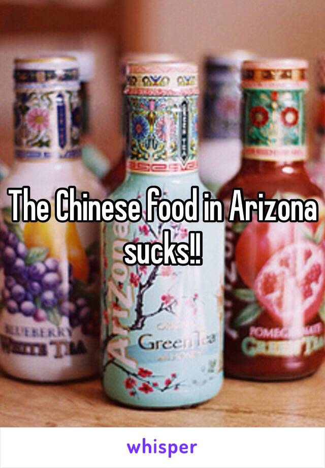 The Chinese food in Arizona sucks!!