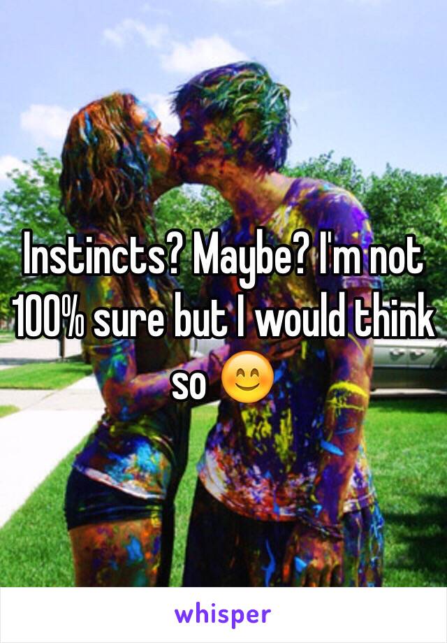 Instincts? Maybe? I'm not 100% sure but I would think so 😊