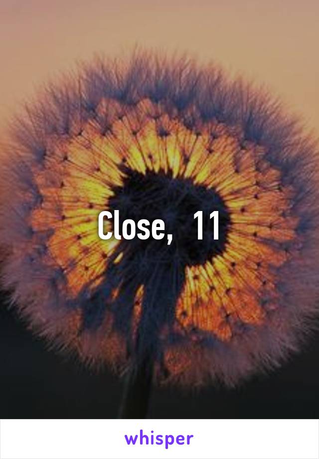 Close,  11