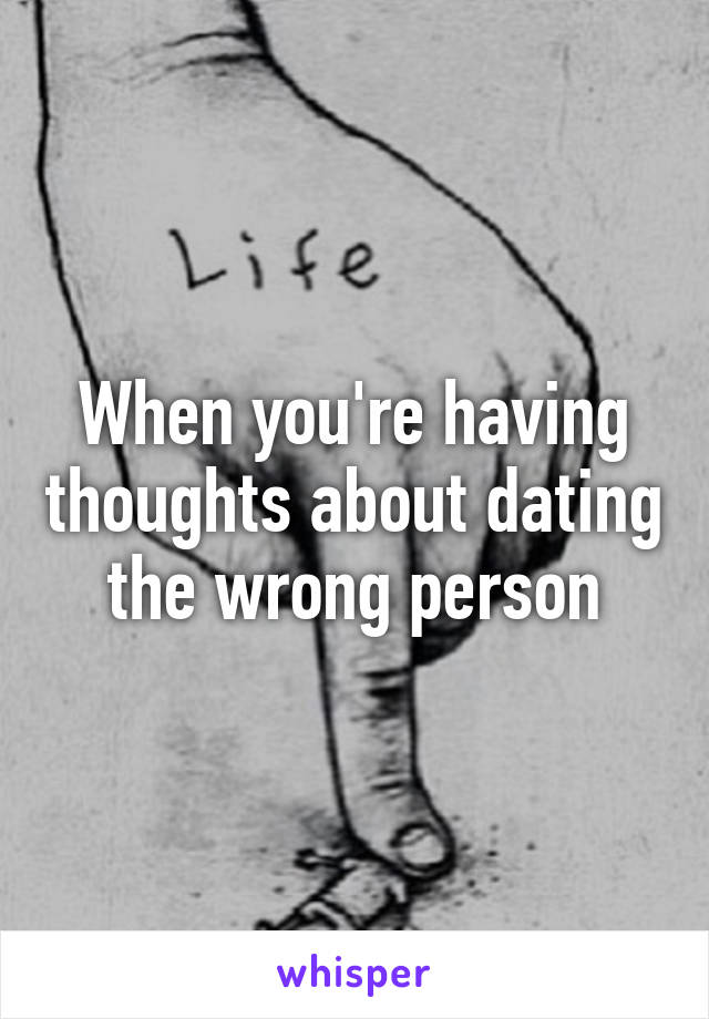 When you're having thoughts about dating the wrong person